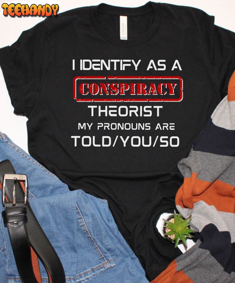 I Identify As A Conspiracy Theorist Shirt, My Pronouns Are Unisex Hoodie