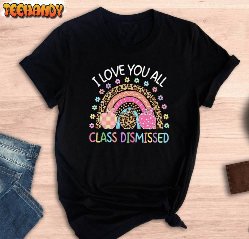 I Love You All Class Dismissed Shirt, Teacher Life Unisex T-shirt