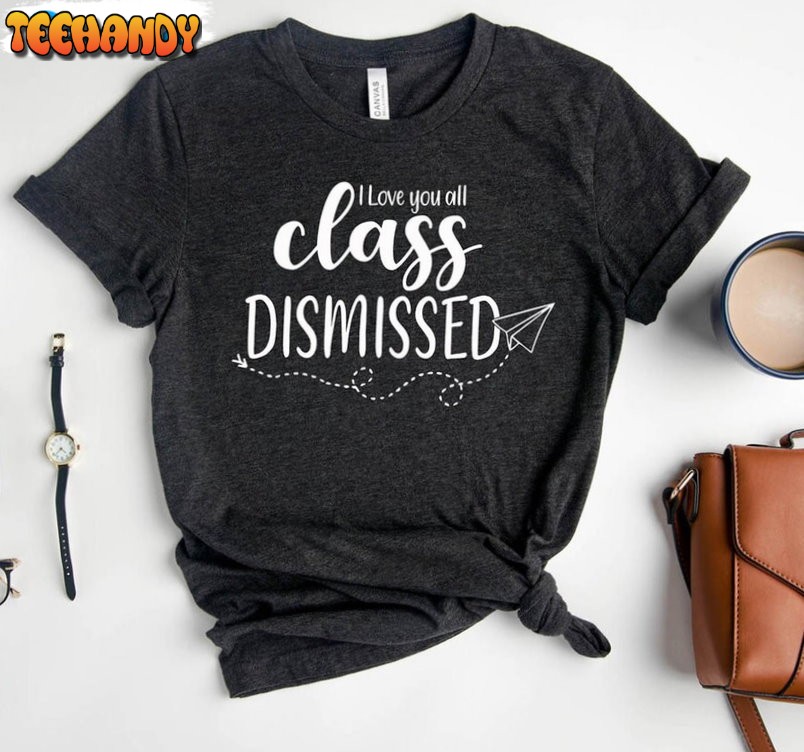 I Love You All Class Dismissed Teacher Funny Shirt, Last Day Of School Sweatshirt