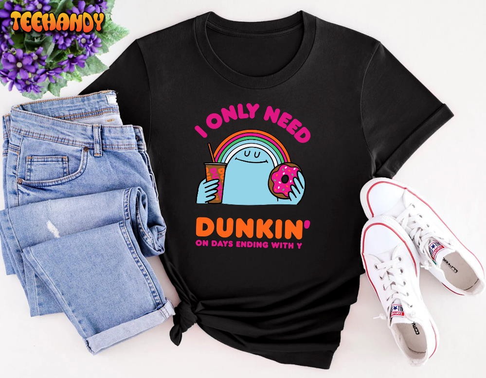 I Only Need Dunkin On Days Ending with You Hoodie Sweatshirt