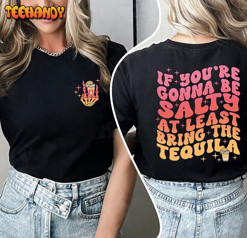 If You’re Gonna Be Salty At Least Bring The Tequila Shirt