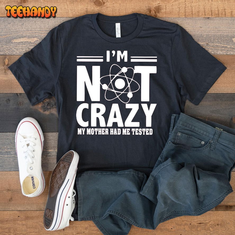 I’m Not Crazy My Mother Had Me Tested T Shirt