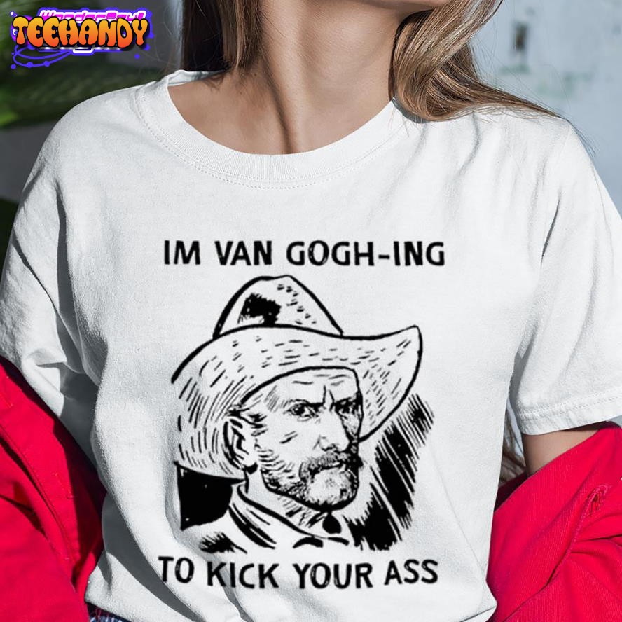 I’m Van Gogh-ing To Kick Your Ass Tshirt, Funny Van Gogh Shirt