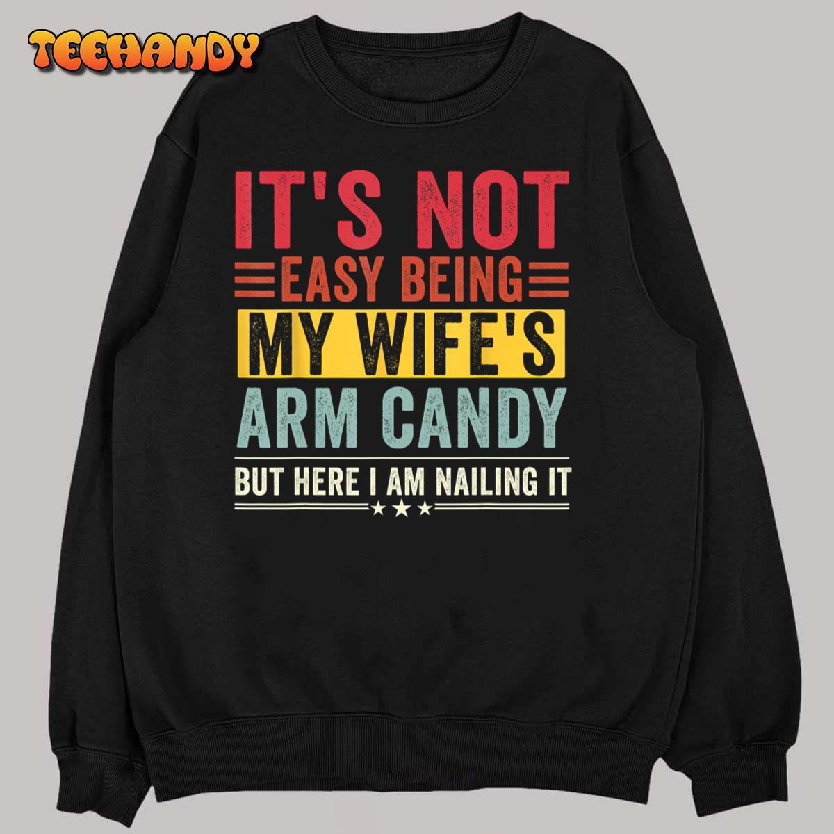 Mens It’s Not Easy Being My Wife’s Arm Candy But Here I Am Nailin T-Shirt