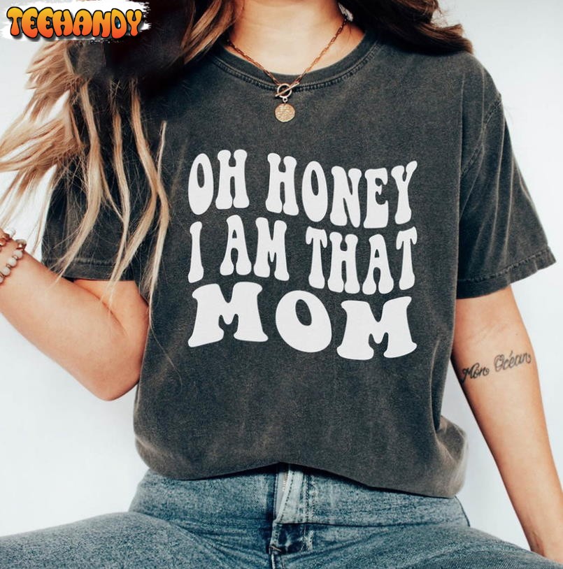 Oh Honey I Am That Mom Funny Shirt, Funny Mom Mama Sweatshirt