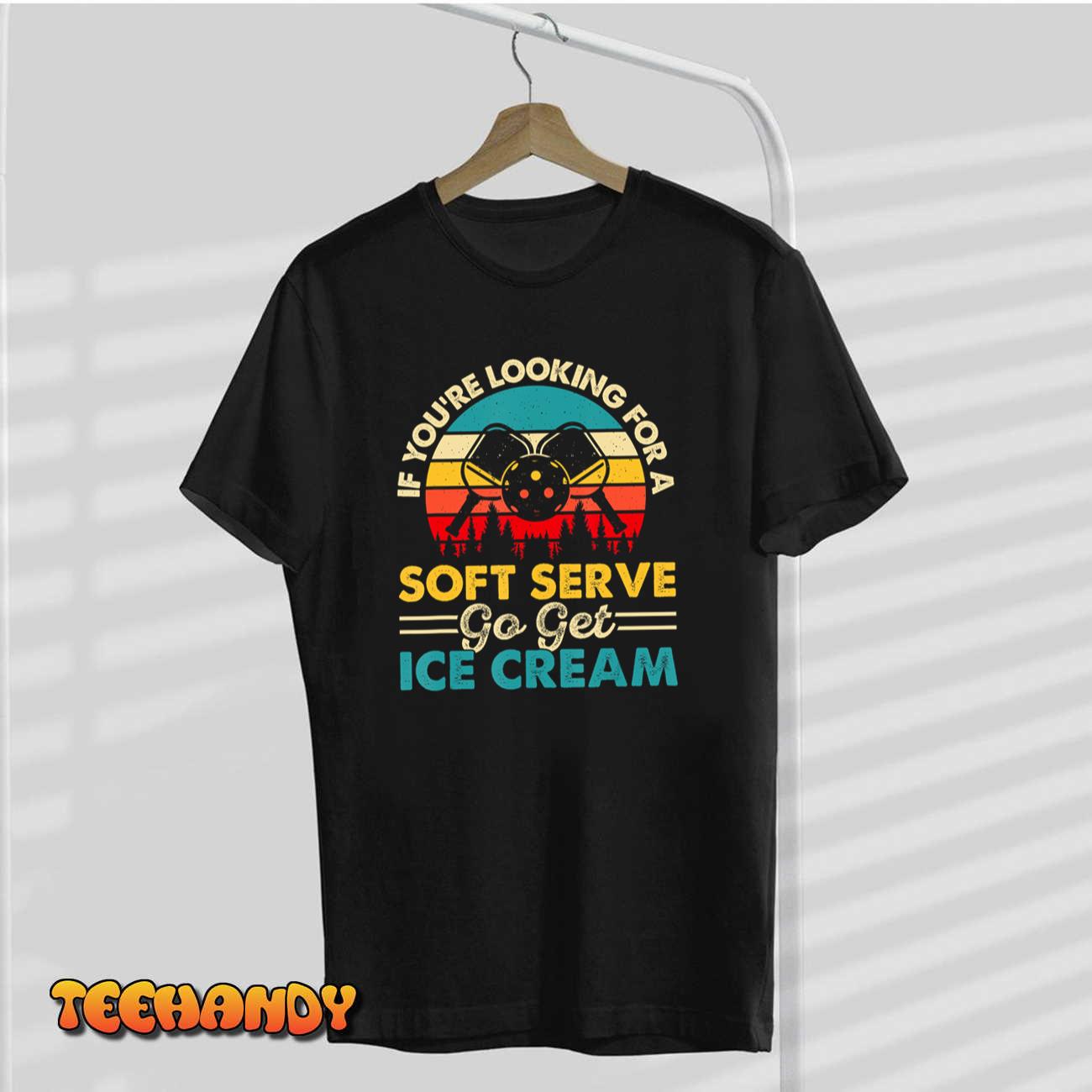 Pickleball If Your Looking for a Soft Serve Go Get Ice Cream T-Shirt