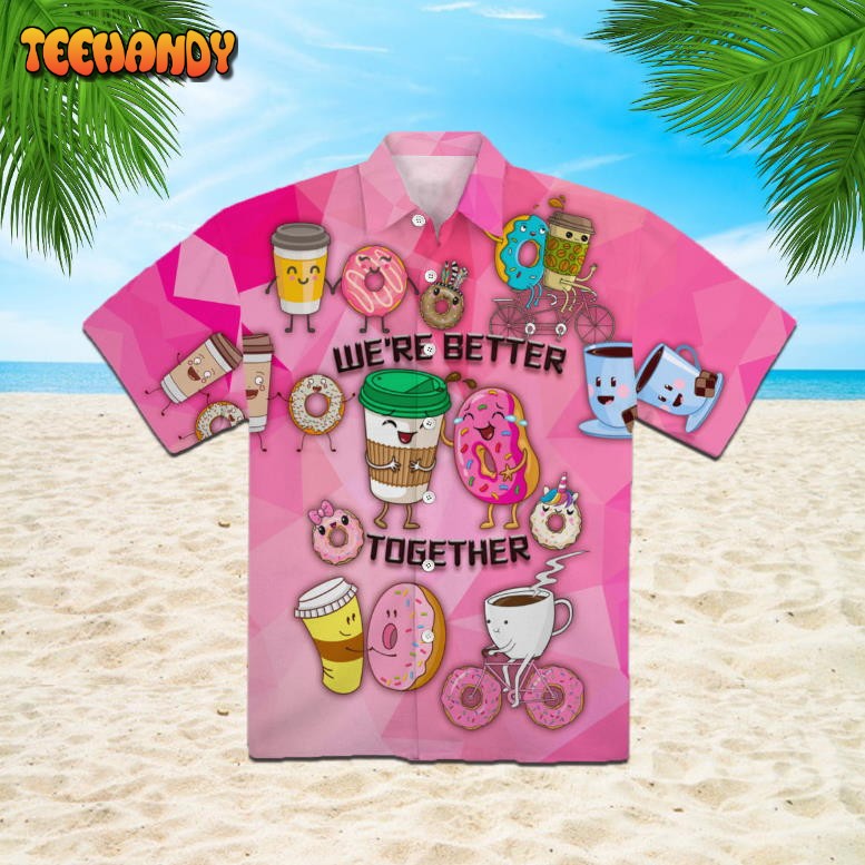 Donuts And Drinks We Are Better Together Hawaiian Shirt