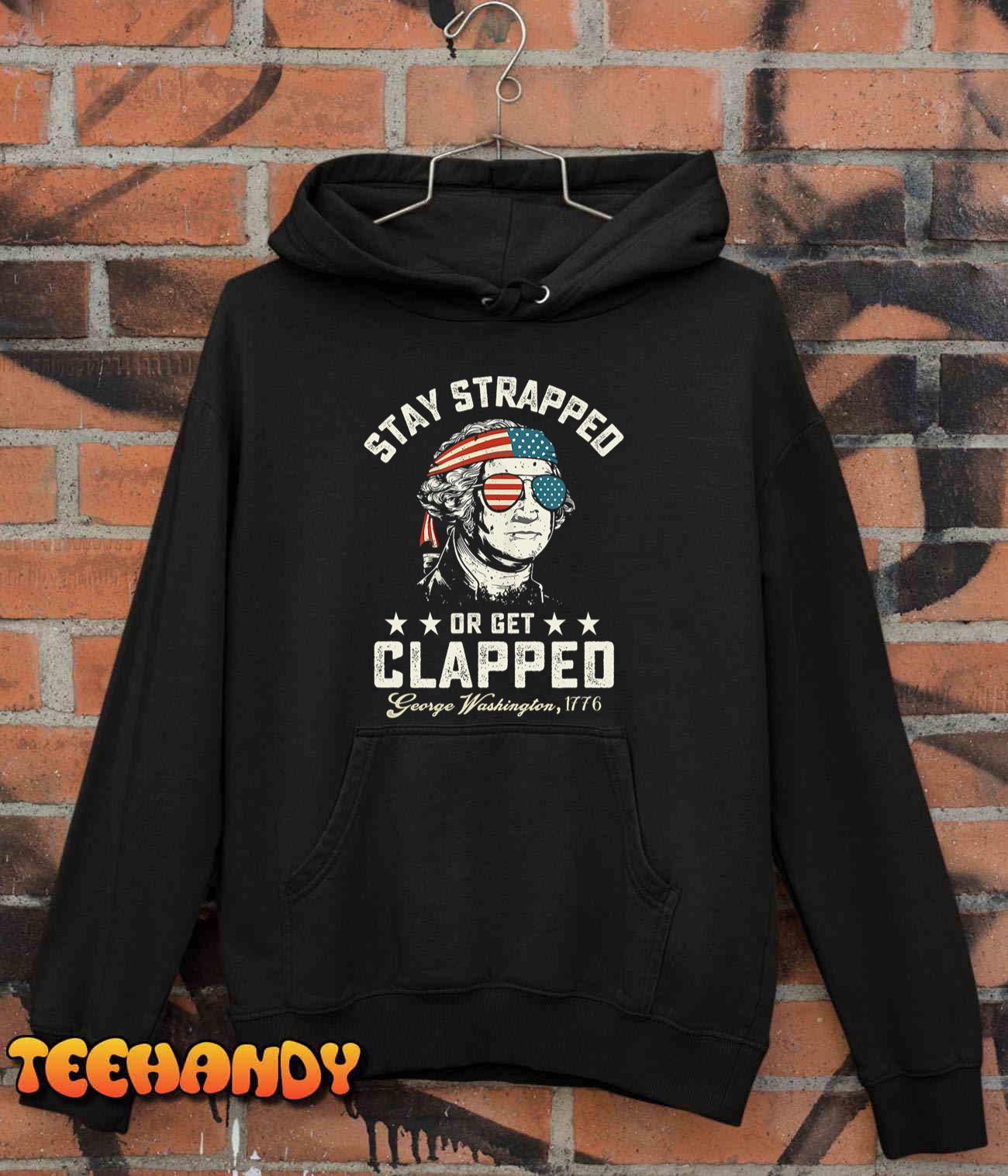 George Washington,Stay strapped or get clapped,4th of July T-Shirt