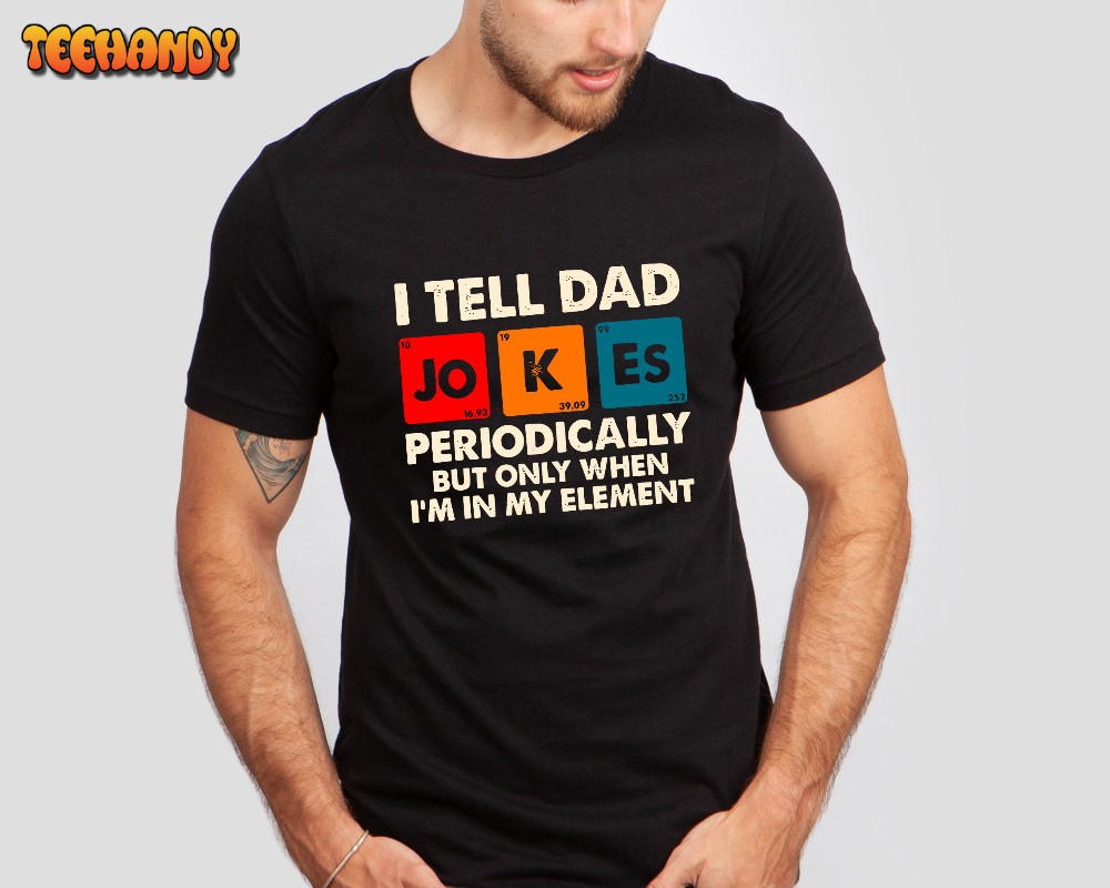 I Tell Dad Jokes Periodically But Only When I’m In My Element Shirt