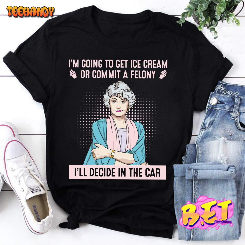 I’m Going To Get Ice Cream Or Commit A Felony T-Shirt