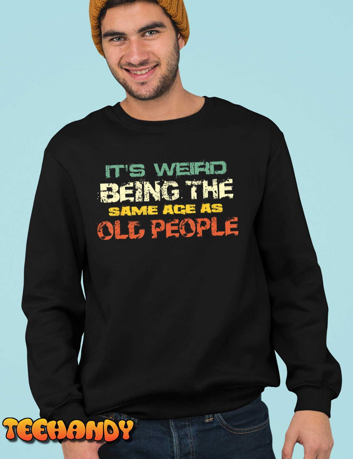 It’s Weird Being The Same Age As Old People Retro Sarcastic T-Shirt