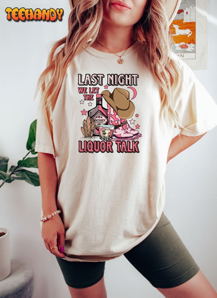 Last Night We Let The Liquor Talk Shirt