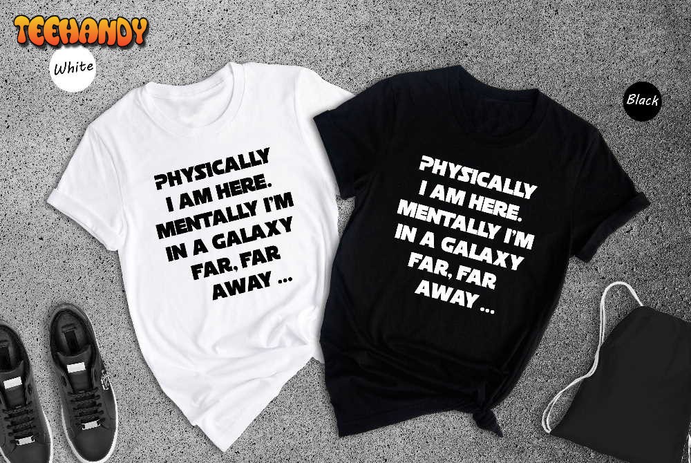 Physically I’m Here Mentally I’m in a Galaxy Far Far Away Shirt, Star Wars Mom T-shirt