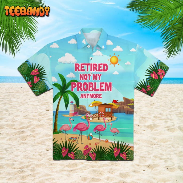 Retired Not My Problem Anymore Flamingo Summer Hawaiian Shirt