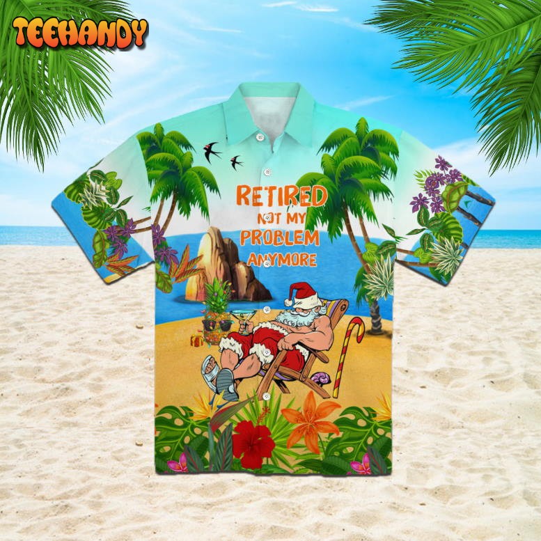 Retired Not My Problem Anymore Santa Is Coming Hawaiian Shirt