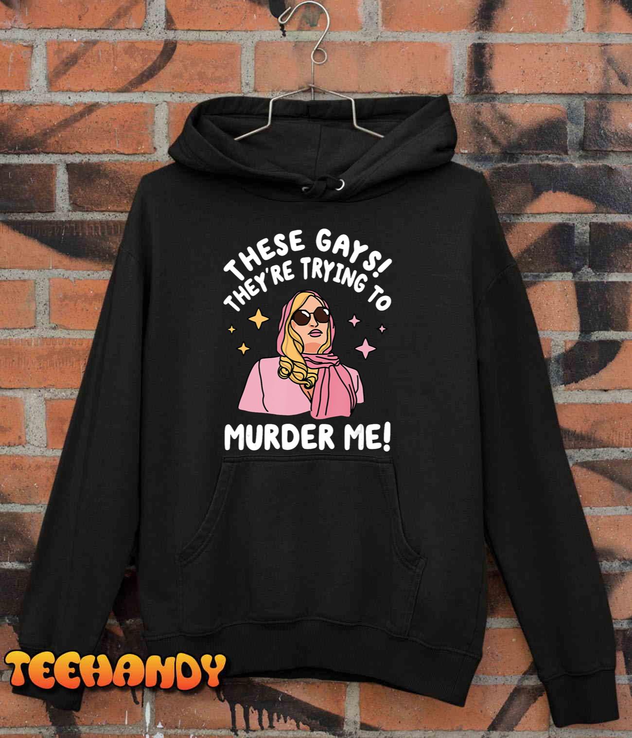 These Gays! They’re Trying to Murder Me! Funny Quote T-Shirt