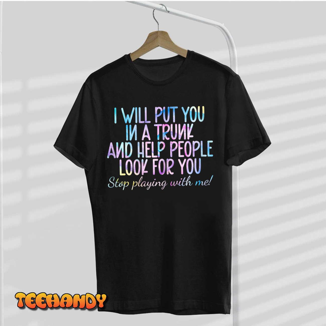 Womens women I Will Put You In A Trunk And Help People Look T-Shirt