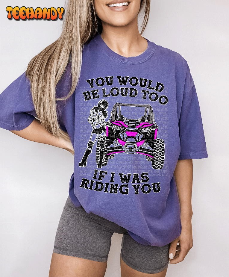 You Would Be Loud Too Offroad Shirt