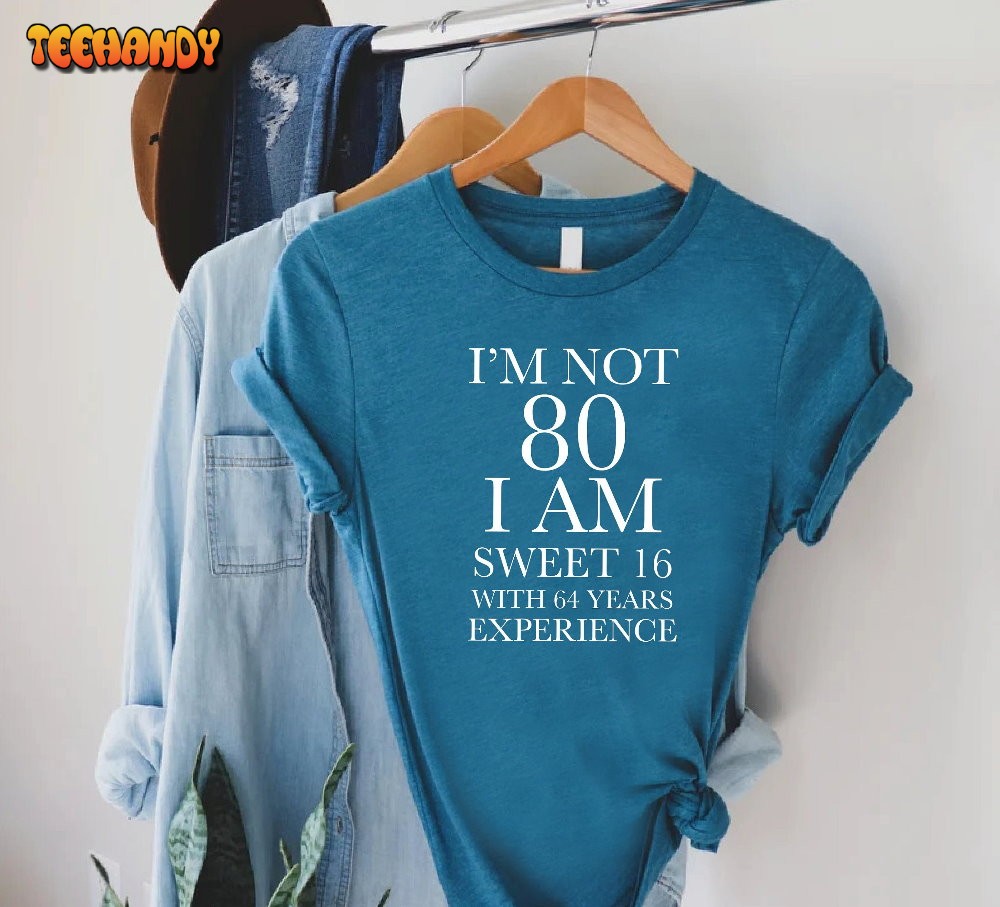 80th Birthday Shirt, I’m Not 80 I Am Sweet 16 With 64 Years Experience Shirt