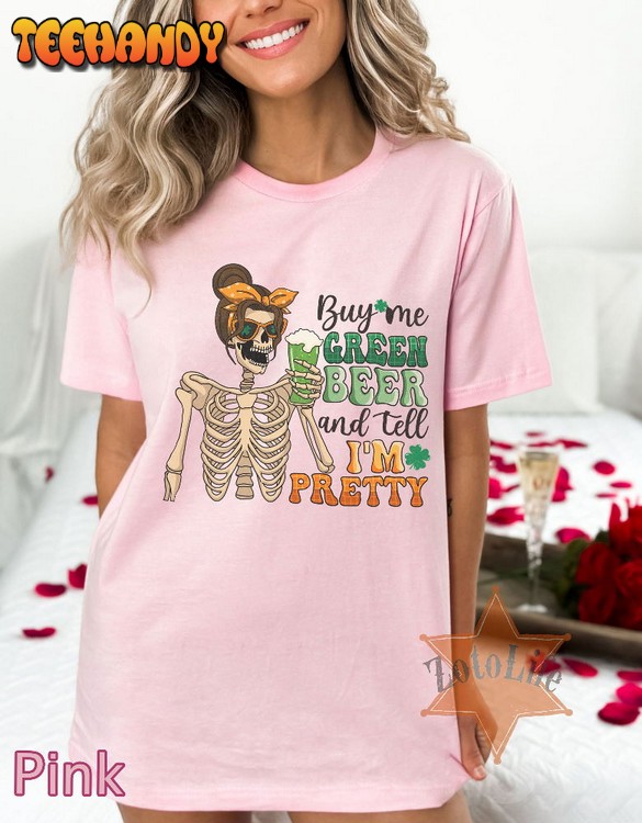 Buy Me Green Beer And Tell I’m Pretty Skeleton T-Shirt