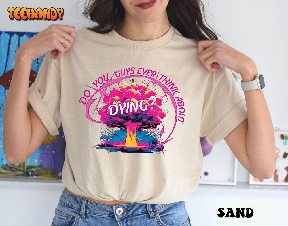 Do You Guys Ever Think About Dying Shirt, Barbie Movie Quote Shirt