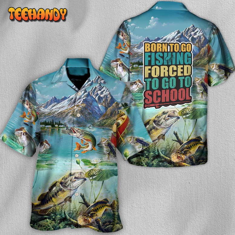 Fishing Born To Go Fishing Forced To Go To School Hawaiian Shirt