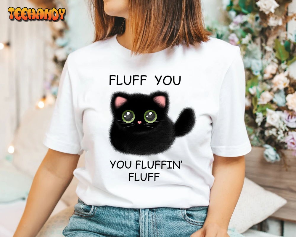 Fluff You You Fluffin Fluff Shirt, Funny Cat Shirt