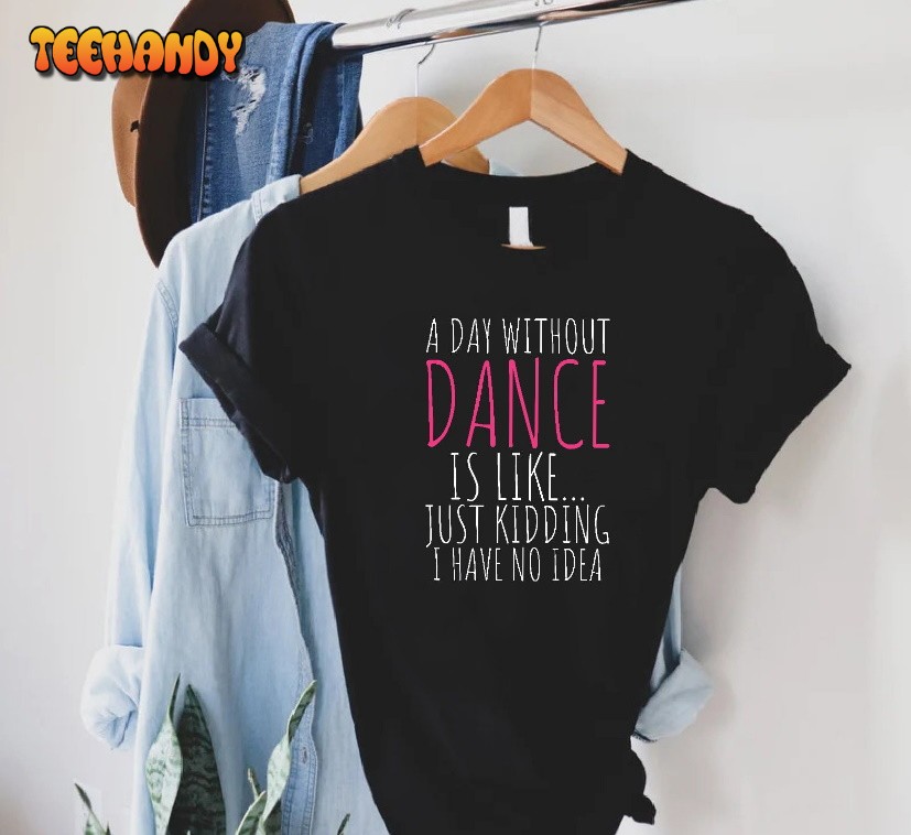 Funny Dance Shirt, A Day Without A Dance Shirt