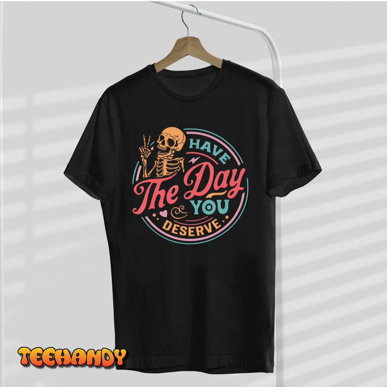 Funny Sarcastic Have The Day You Deserve Motivational Quote T-Shirt