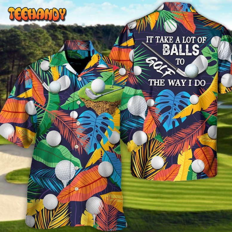 Golf Funny It Takes A Lot Of Balls To Golf Tropical Golf Lover Hawaiian Shirt