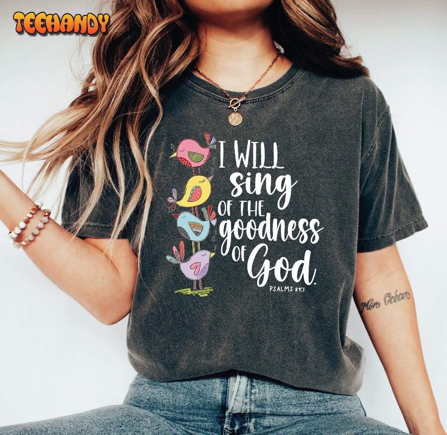 I Will Sing Of The Goodness Of God Shirt, Christian Tshirt