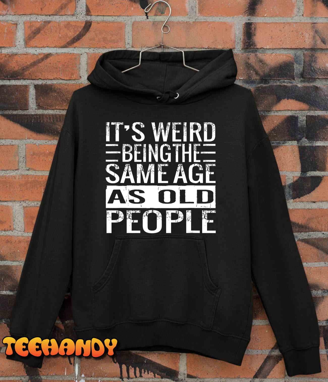 It’s Weird Being The Same Age As Old People Sarcastic Retro T-Shirt