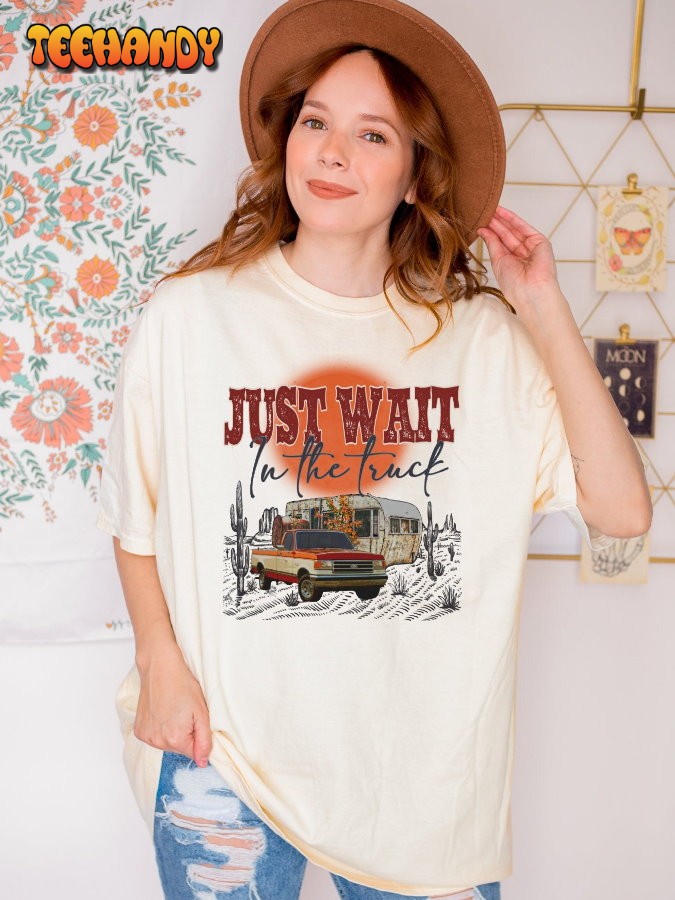 Just Wait In The Truck Shirt, Country Music Shirt