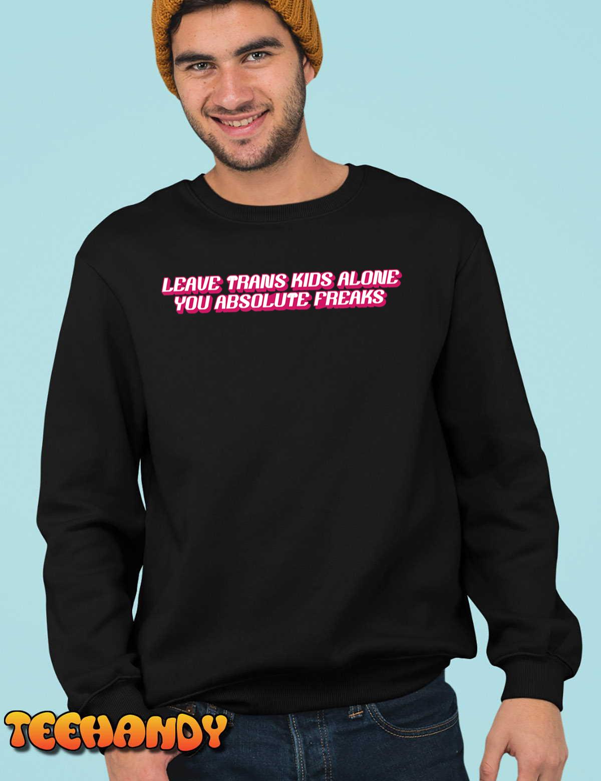 Leave Trans Kids Alone You Absolute Freaks T-Shirt