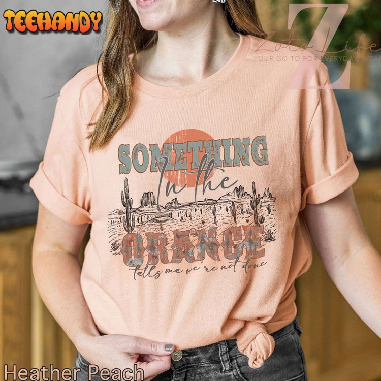 Something In The Orange Tells Me We’re Not Done T-Shirt