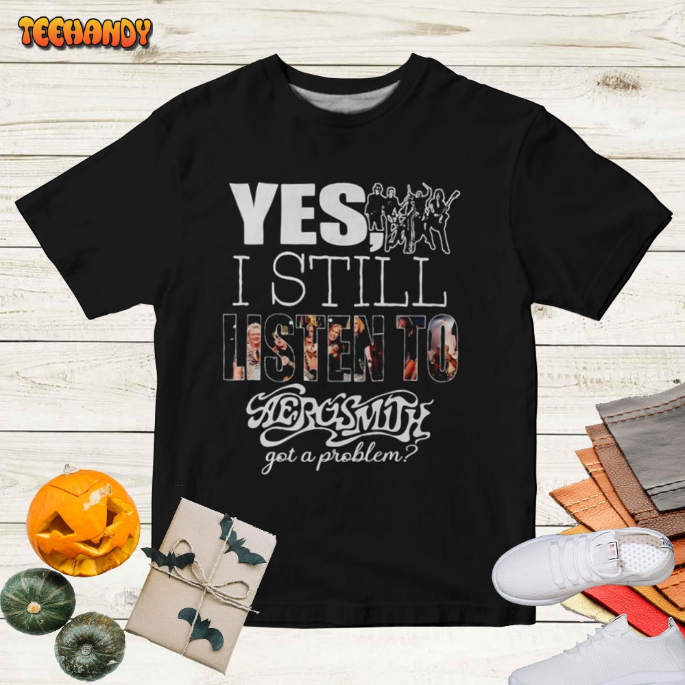 Aerosmith Yes I Still Listen To Aerosmith Got A Problem 2023 T-Shirt