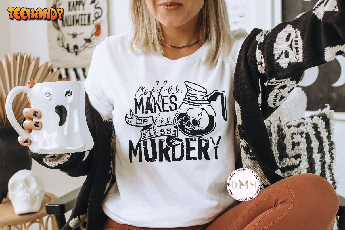 Coffee Makes Me Feel Less Murdery Shirt Funny Coffee Shirt