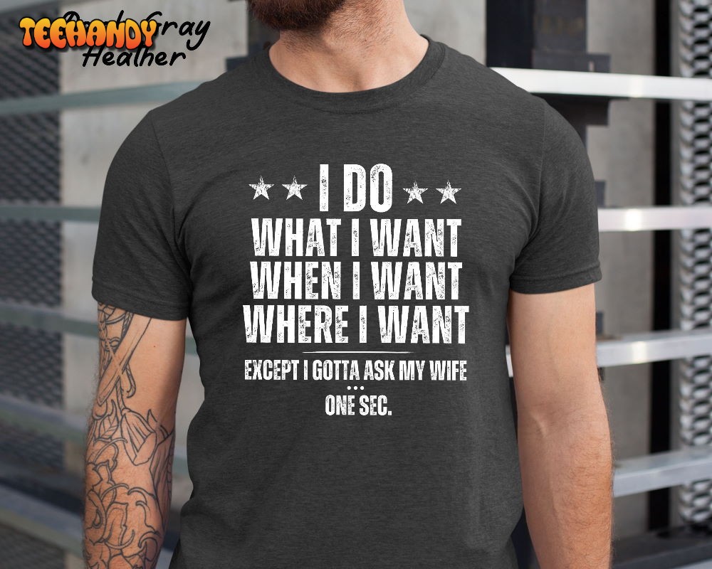 I Do What I Want When I Want Where I Want Shirt, Husband Anniversary Shirt