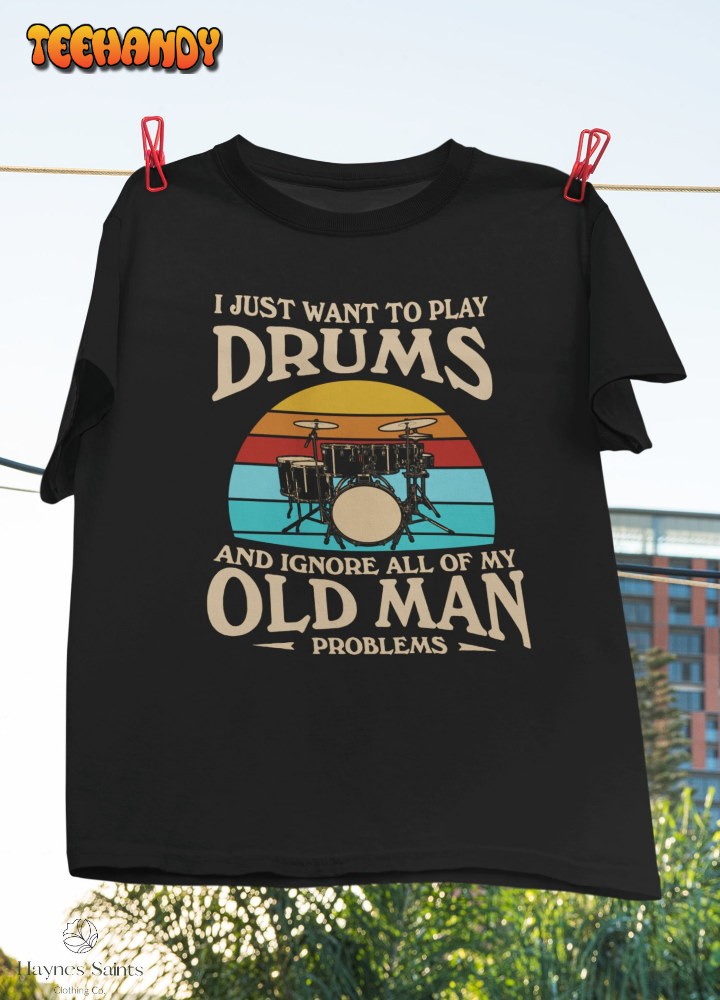 I Just Want To Play Drums And Ignore All Of My Old Man Problems T-Shirt