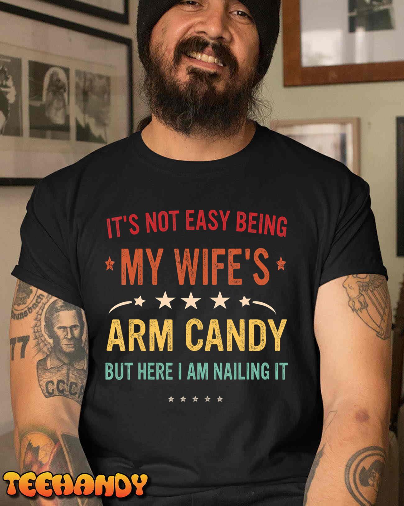 It’s Not Easy Being My Wife’s Arm Candy Here I Am Nailing It T-Shirt