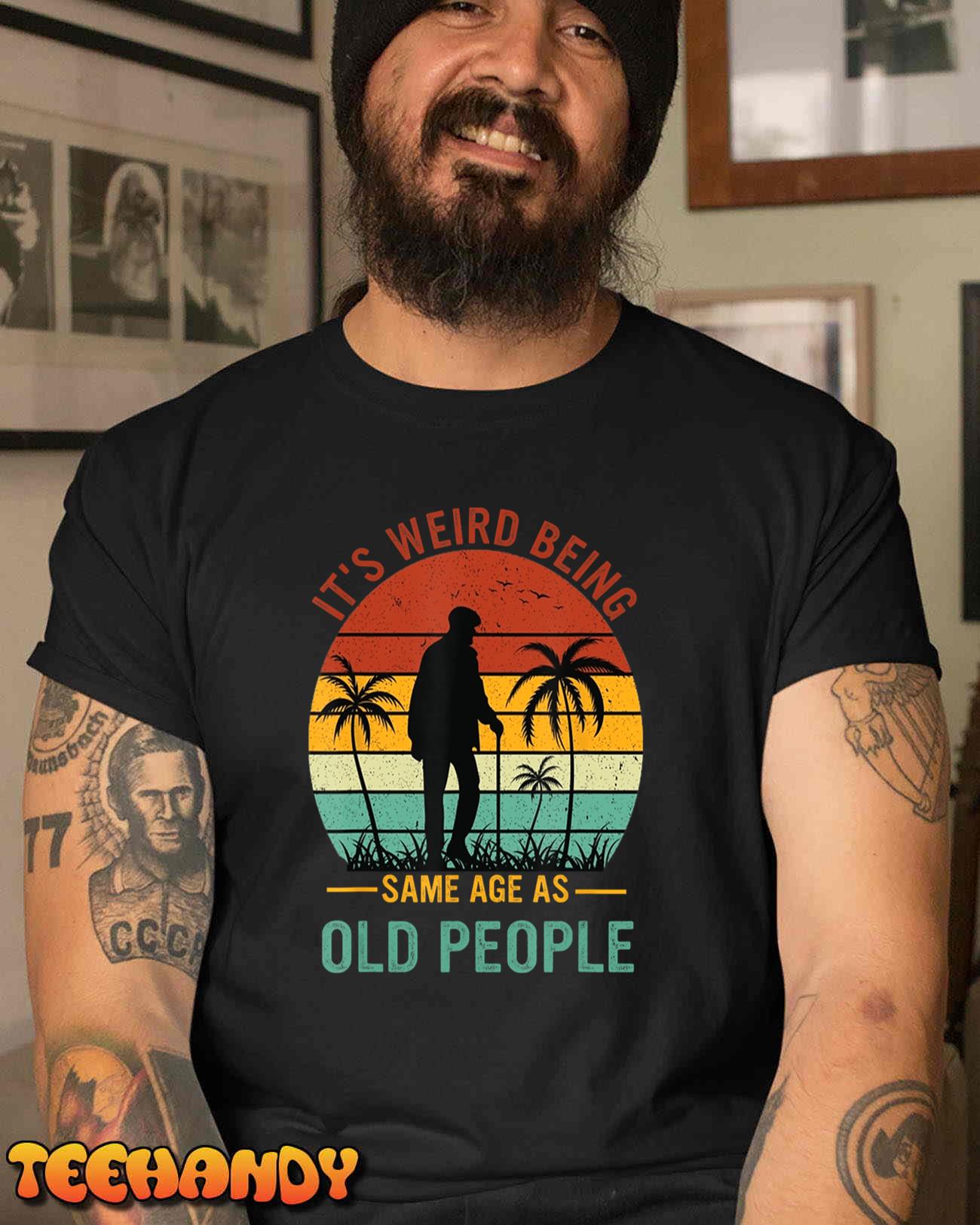 It’s Weird Being The Same Age As Old People Funny T-Shirt