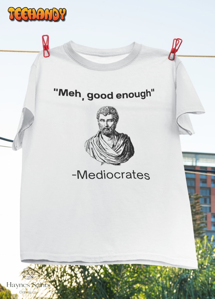 Meh, Good Enough, Mediocrates Demotivational T-Shirt