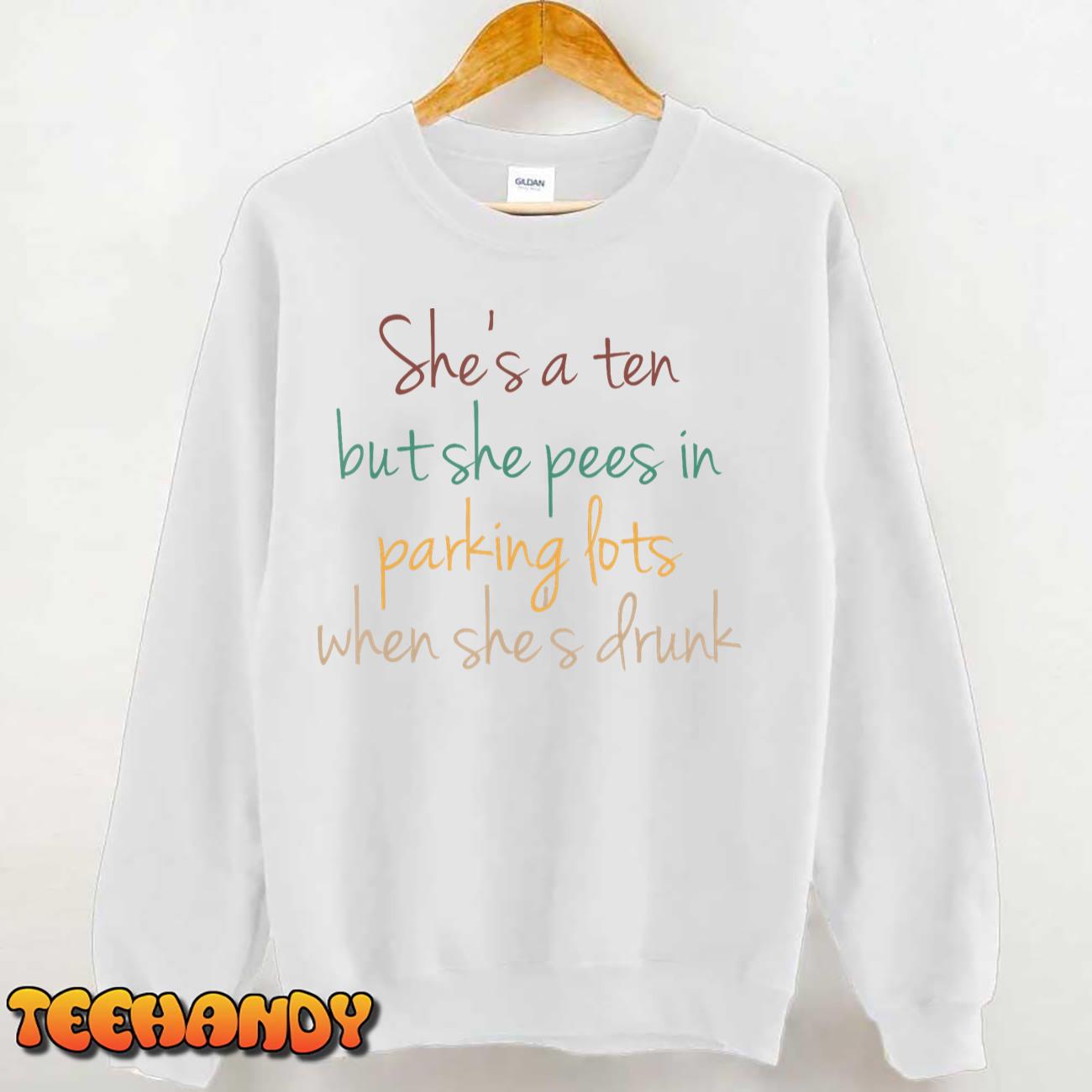 She’s A Ten But She Pees In Parking Lots When She’s Drunk T-Shirt