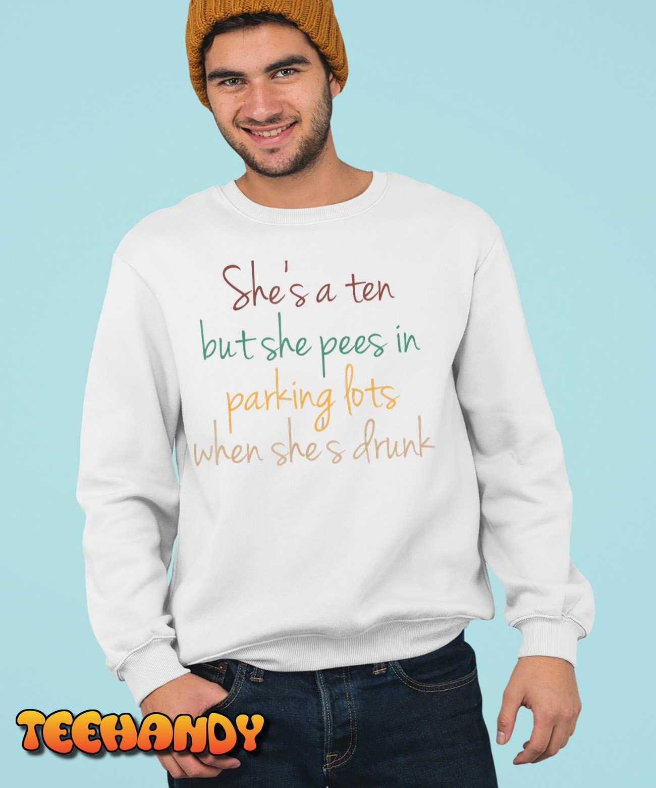 She's A Ten But She Pees In Parking Lots When She's Drunk T-Shirt