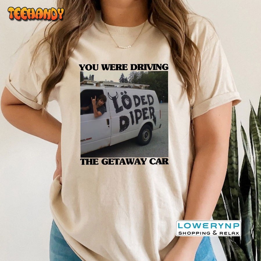 You Were Drive The Getaway Car T-shirt, Getaway Car Inspired Shirt