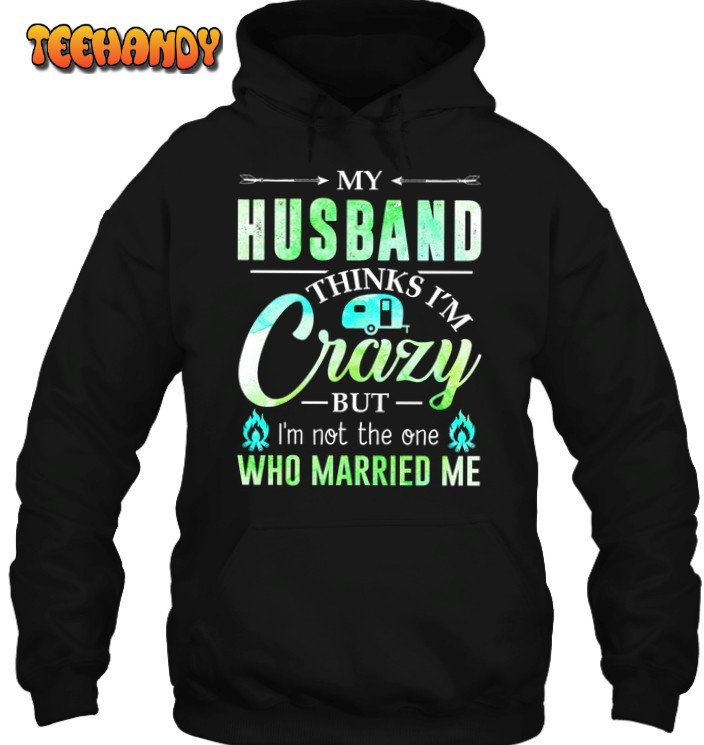 Camping My Husband Thinks I’m Crazy 3D Hoodie For Men Women