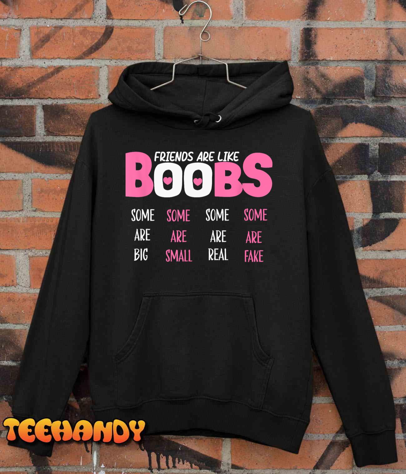 Friends are like boobs some are big some are small some are real shirt