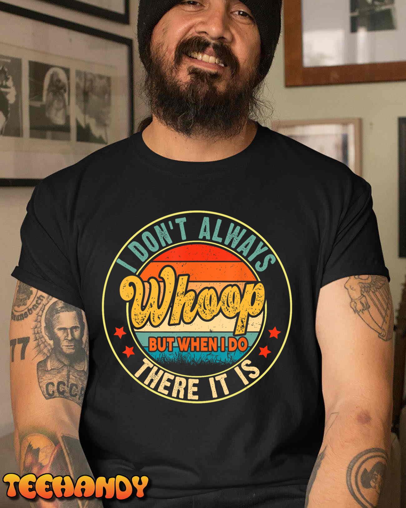 I Don’t Always Whoop But When I Do There It Is T-Shirt