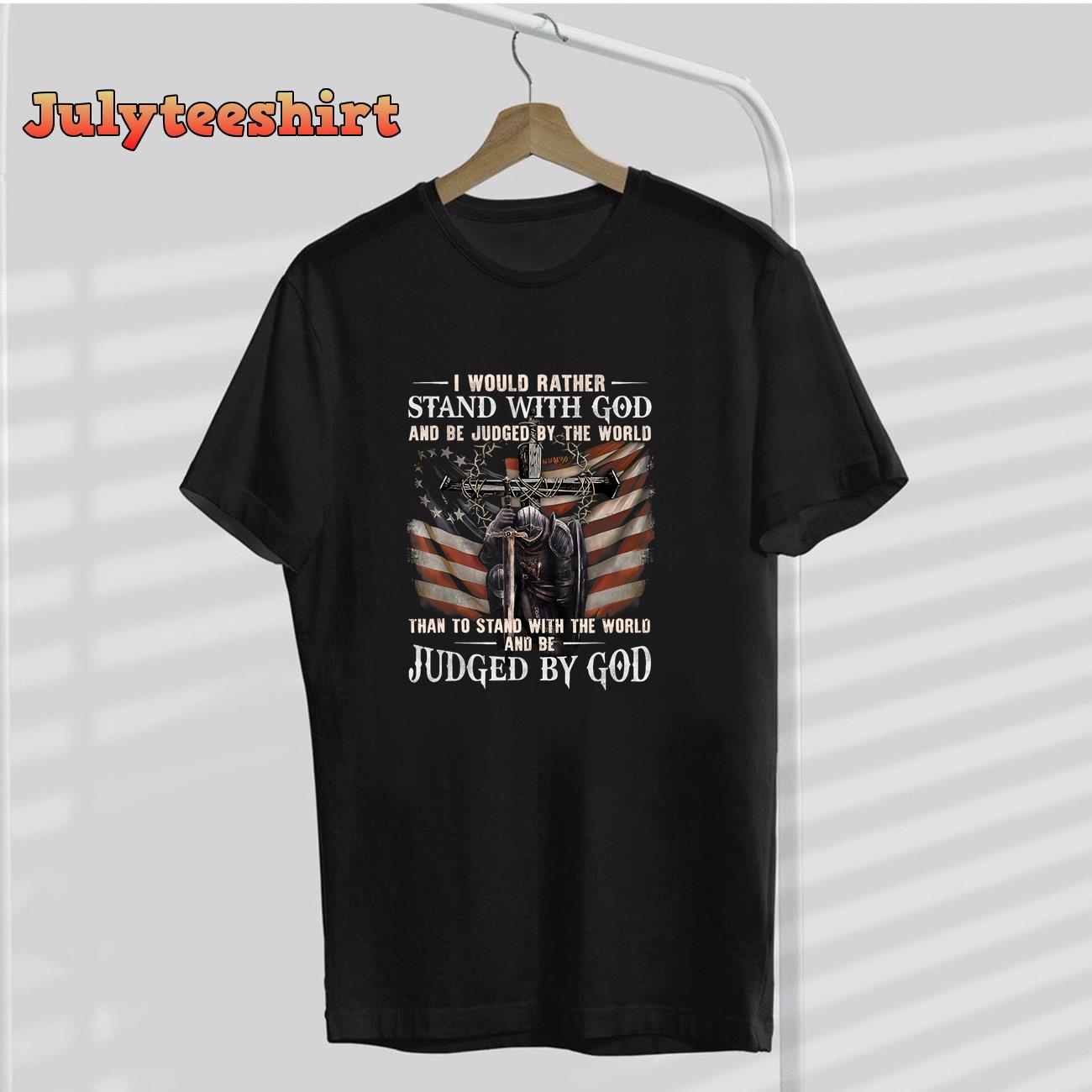 I Would Rather Stand With God And Be Judged By The World And T-Shirt