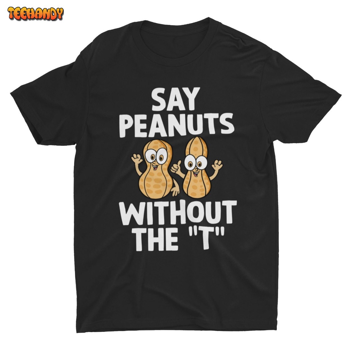 Say Peanuts Without The T, Funny Shirt, Weird Shirt, Joke Shirt